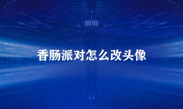 香肠派对怎么改头像
