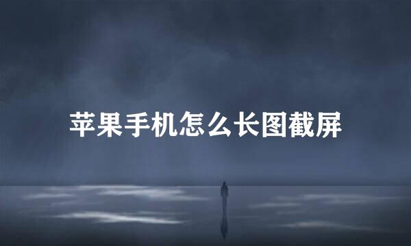 苹果手机怎么长图截屏