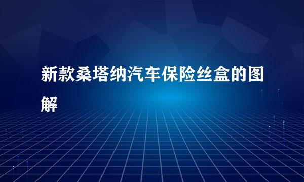 新款桑塔纳汽车保险丝盒的图解