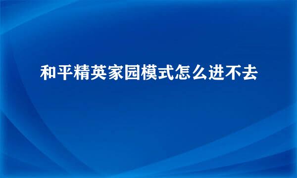 和平精英家园模式怎么进不去