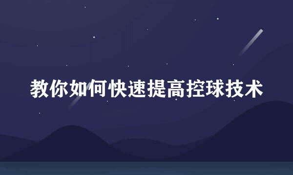 教你如何快速提高控球技术