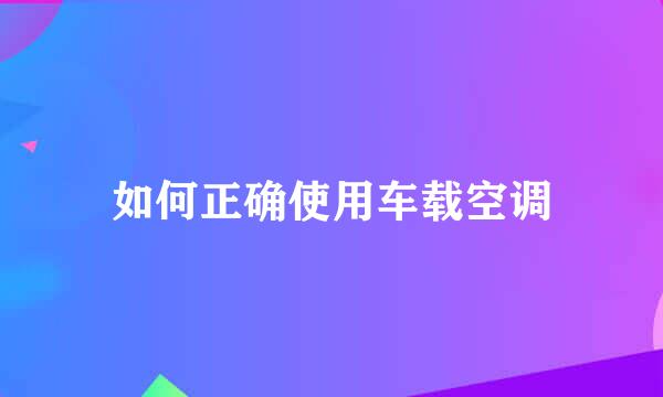 如何正确使用车载空调