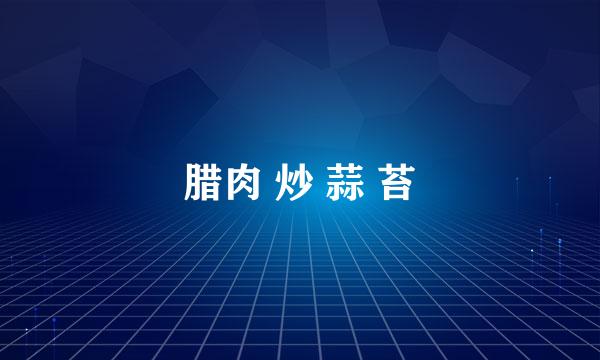 腊肉 炒 蒜 苔