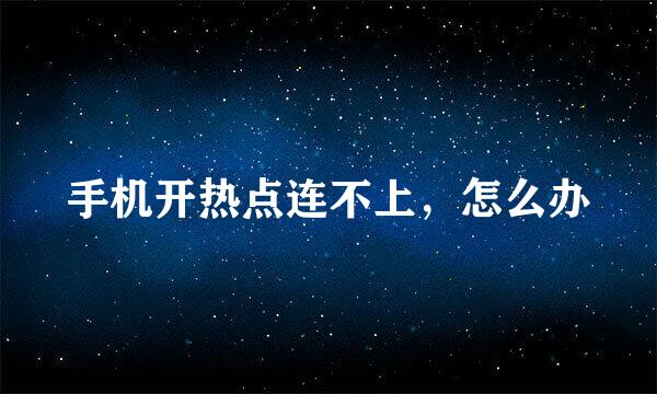 手机开热点连不上，怎么办