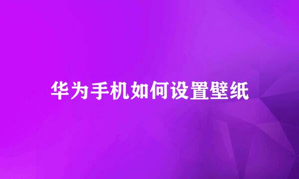 华为手机如何设置壁纸