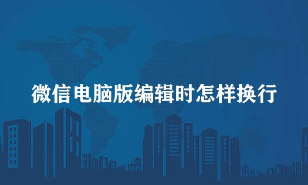 微信电脑版编辑时怎样换行