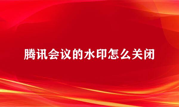 腾讯会议的水印怎么关闭