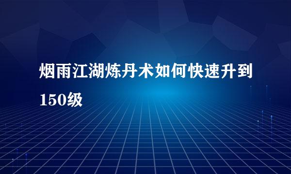 烟雨江湖炼丹术如何快速升到150级