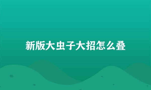 新版大虫子大招怎么叠
