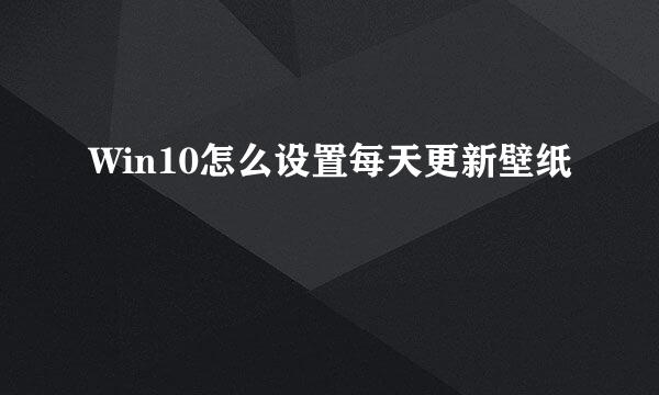 Win10怎么设置每天更新壁纸