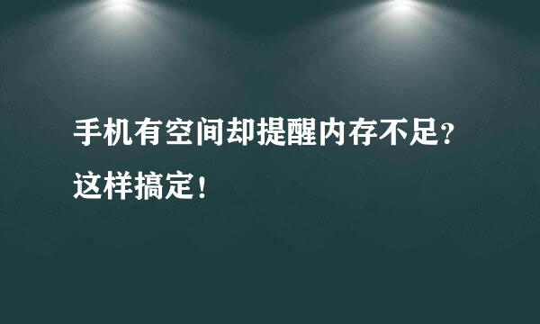 手机有空间却提醒内存不足？这样搞定！