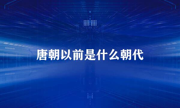 唐朝以前是什么朝代