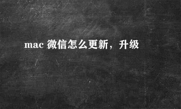 mac 微信怎么更新，升级