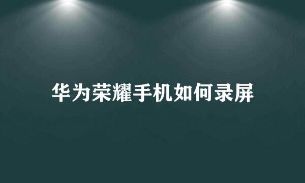 华为荣耀手机如何录屏