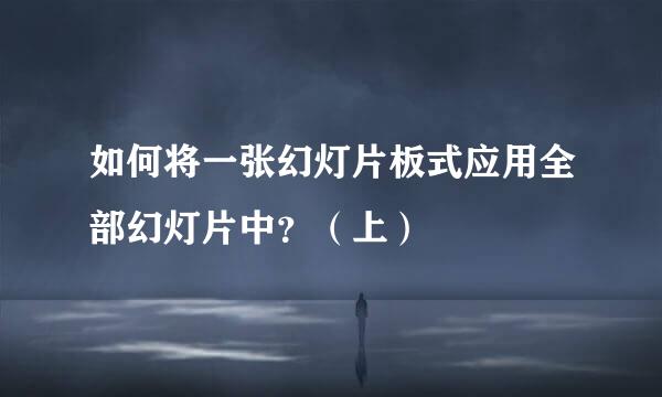 如何将一张幻灯片板式应用全部幻灯片中？（上）