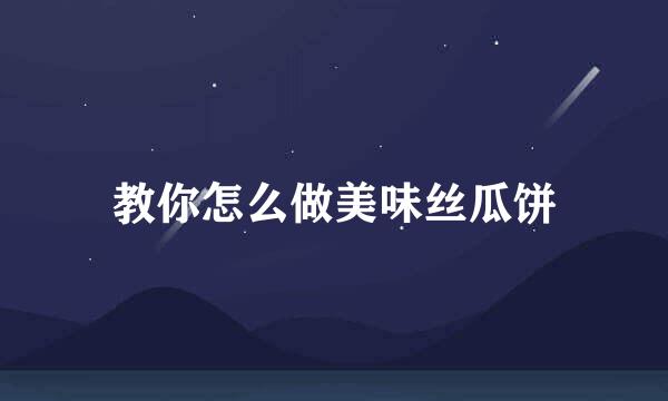 教你怎么做美味丝瓜饼