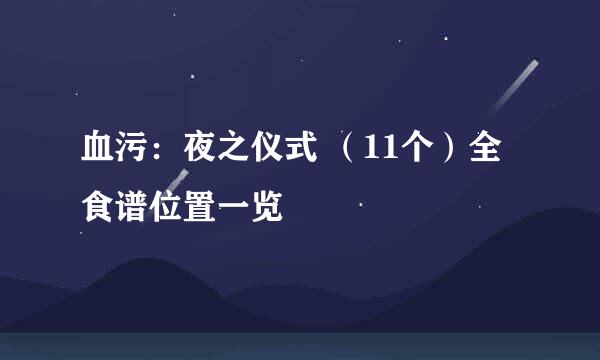 血污：夜之仪式 （11个）全食谱位置一览
