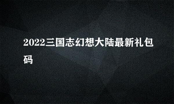 2022三国志幻想大陆最新礼包码