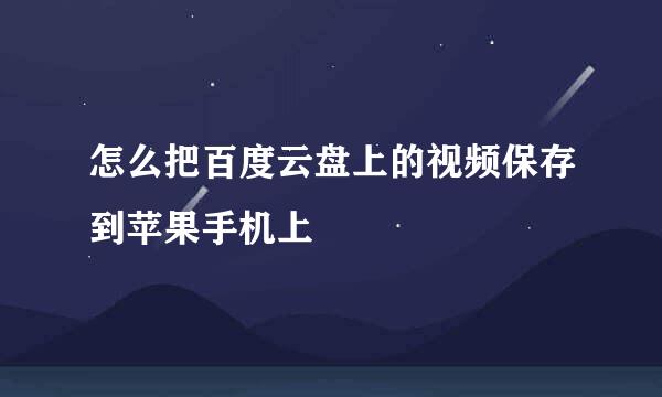 怎么把百度云盘上的视频保存到苹果手机上