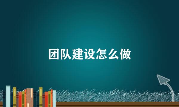 团队建设怎么做