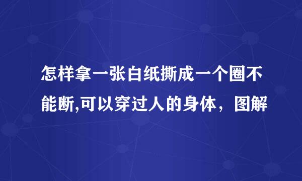 怎样拿一张白纸撕成一个圈不能断,可以穿过人的身体，图解