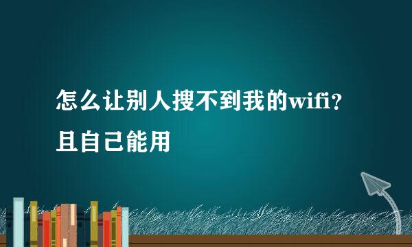 怎么让别人搜不到我的wifi？且自己能用