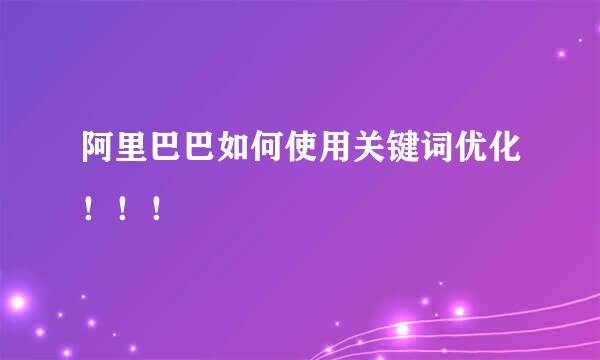 阿里巴巴如何使用关键词优化！！！