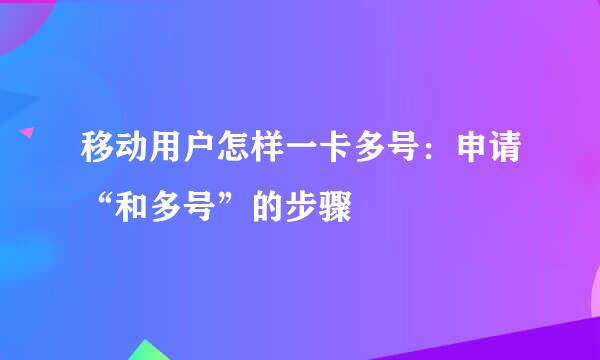 移动用户怎样一卡多号：申请“和多号”的步骤