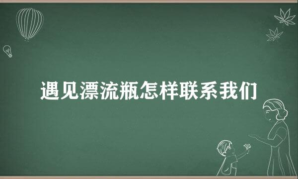 遇见漂流瓶怎样联系我们