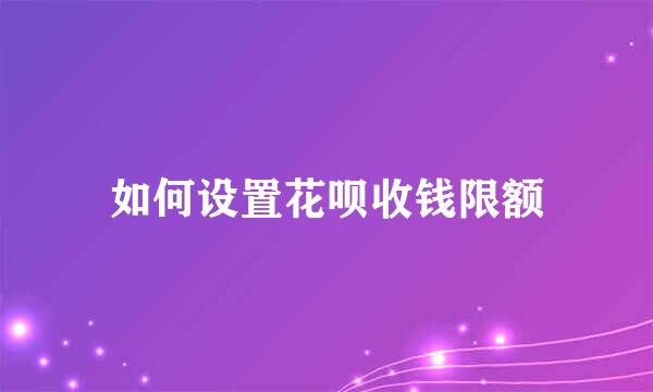如何设置花呗收钱限额