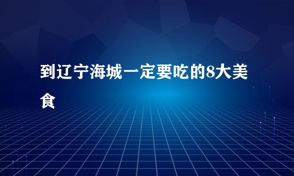 到辽宁海城一定要吃的8大美食