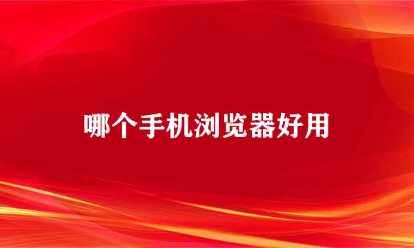 哪个手机浏览器好用
