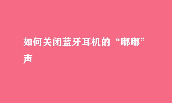 如何关闭蓝牙耳机的“嘟嘟”声