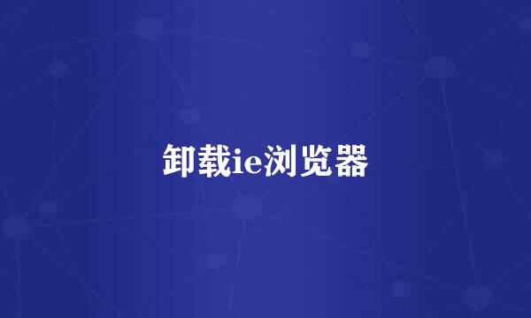 卸载ie浏览器
