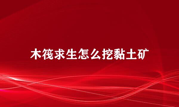 木筏求生怎么挖黏土矿