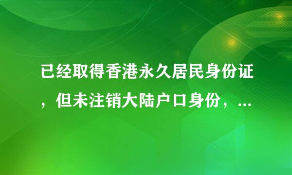 已经取得香港永久居民身份证，但未注销大陆户口身份，一经发现会有什么后果
