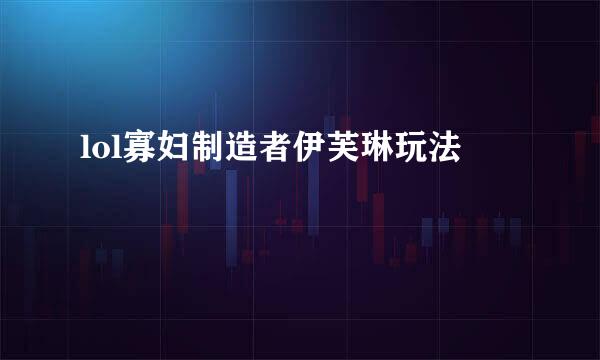 lol寡妇制造者伊芙琳玩法