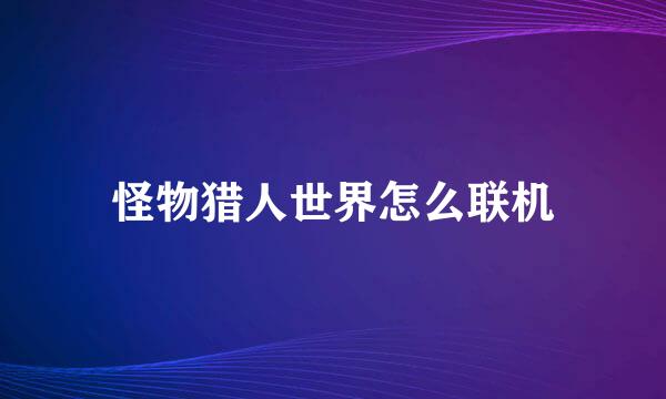怪物猎人世界怎么联机