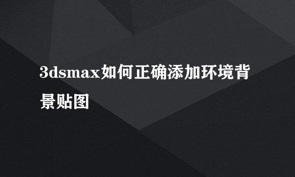 3dsmax如何正确添加环境背景贴图