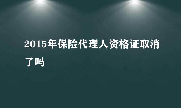 2015年保险代理人资格证取消了吗