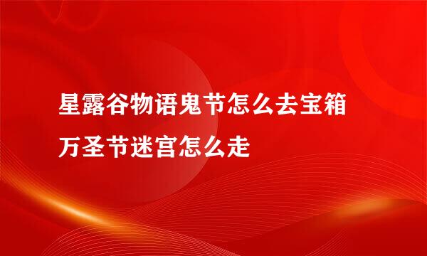 星露谷物语鬼节怎么去宝箱 万圣节迷宫怎么走