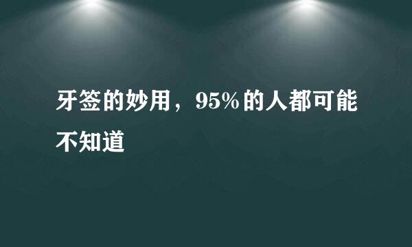 牙签的妙用，95%的人都可能不知道