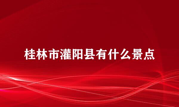 桂林市灌阳县有什么景点
