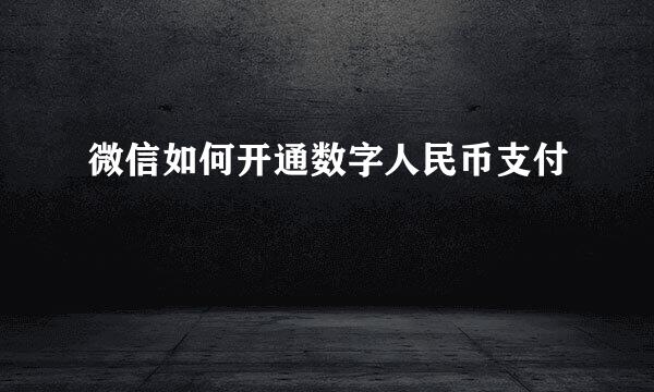 微信如何开通数字人民币支付