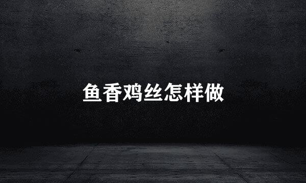 鱼香鸡丝怎样做