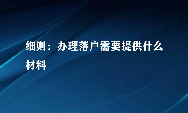 细则：办理落户需要提供什么材料