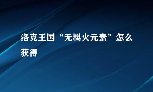 洛克王国“无羁火元素”怎么获得