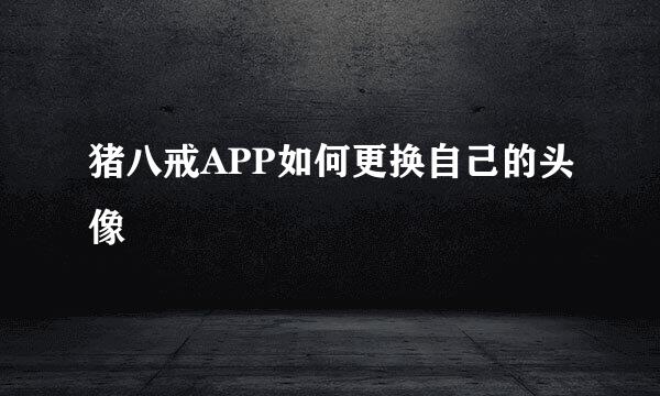 猪八戒APP如何更换自己的头像