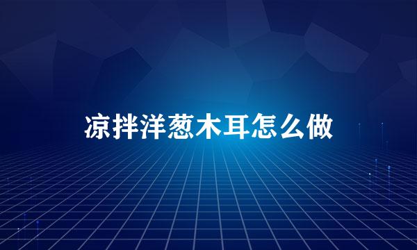 凉拌洋葱木耳怎么做
