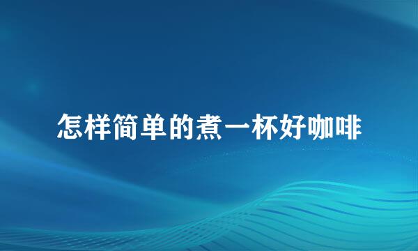 怎样简单的煮一杯好咖啡